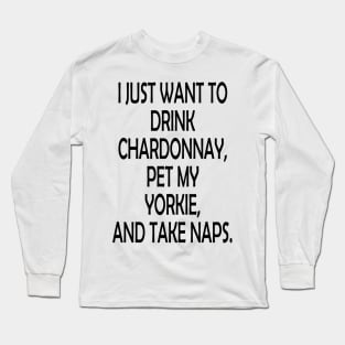 I Just Want To Drink Chardonnay, Pet My Yorkie,And Take Naps Long Sleeve T-Shirt